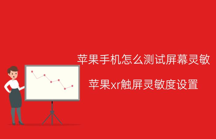 苹果手机怎么测试屏幕灵敏 苹果xr触屏灵敏度设置？